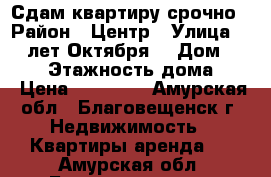 Сдам квартиру срочно › Район ­ Центр › Улица ­ 50 лет Октября  › Дом ­ 62/2 › Этажность дома ­ 4 › Цена ­ 15 000 - Амурская обл., Благовещенск г. Недвижимость » Квартиры аренда   . Амурская обл.,Благовещенск г.